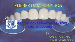 RUBBER DAM ISOLATION
DEPT OF CONSERVATIVE DENTISTRY
AND ENDODONTICS
BY
AMRUTA. R. NAIR
FINAL YEAR BDS
 