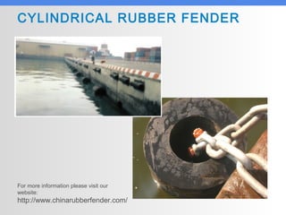 CYLINDRICAL RUBBER FENDER
For more information please visit our
website:
http://www.chinarubberfender.com/
 