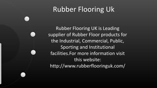 Rubber Flooring Uk
Rubber Flooring UK is Leading
supplier of Rubber Floor products for
the Industrial, Commercial, Public,
Sporting and Institutional
facilities.For more information visit
this website:
http://www.rubberflooringuk.com/
 