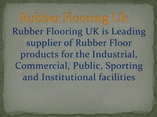 Rubber Flooring UK is Leading
supplier of Rubber Floor
products for the Industrial,
Commercial, Public, Sporting
and Institutional facilities
 