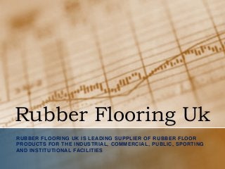 Rubber Flooring Uk
RUBBER FLOORING UK IS LEADING SUPPLIER OF RUBBER FLOOR
PRODUCTS FOR THE INDUSTRIAL, COMMERCIAL, PUBLIC, SPORTING
AND INSTITUTIONAL FACILITIES
 