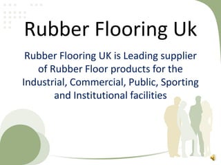 Rubber Flooring Uk
Rubber Flooring UK is Leading supplier
of Rubber Floor products for the
Industrial, Commercial, Public, Sporting
and Institutional facilities
 