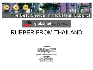 RUBBER FROM THAILAND Telephone +61 438 852 777 (Australia) +66 822 145 212 (Thailand) +809-288-2743 (Dom Rep) Email [email_address]   Address Tung Ming Building, 40-42 Des Voeux Rd, Central, Hong Kong 