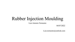 Rubber Injection Moulding
Luis Antonio Tormento
04/07/2022
Luis.tormento@outlook.com
 