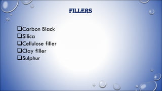 FILLERS
Carbon Black
Silica
Cellulose filler
Clay filler
Sulphur
 