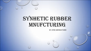 SYNHETIC RUBBER
MNUFCTURING
BY: SYED MEHRAN FARID
 