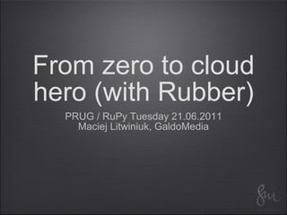 From zero to cloud hero (with Rubber) ,[object Object],[object Object]