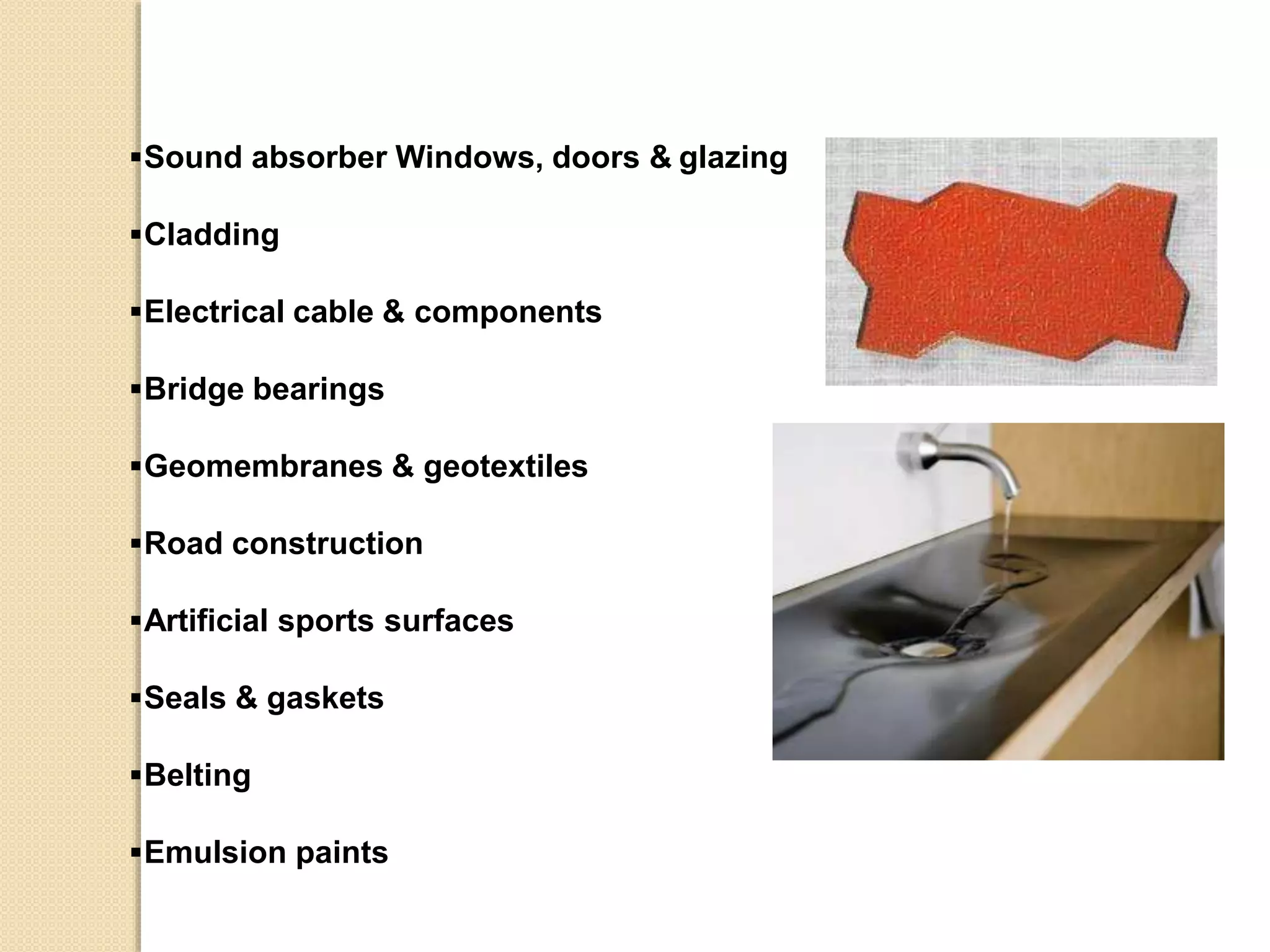 Sound absorber Windows, doors & glazing
Cladding
Electrical cable & components
Bridge bearings
Geomembranes & geotextiles
Road construction
Artificial sports surfaces
Seals & gaskets
Belting
Emulsion paints
 