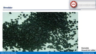 Rubber and Rubber Technology 15 Materials Engineering
Shredder
Granulate
Ground tire rubber
16
 
