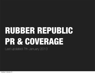 RUBBER REPUBLIC
        PR & COVERAGE
        Last updated 7th January 2013




Tuesday, 8 January 13
 