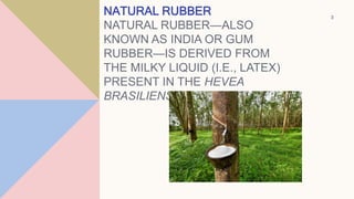 NATURAL RUBBER
NATURAL RUBBER—ALSO
KNOWN AS INDIA OR GUM
RUBBER—IS DERIVED FROM
THE MILKY LIQUID (I.E., LATEX)
PRESENT IN ...