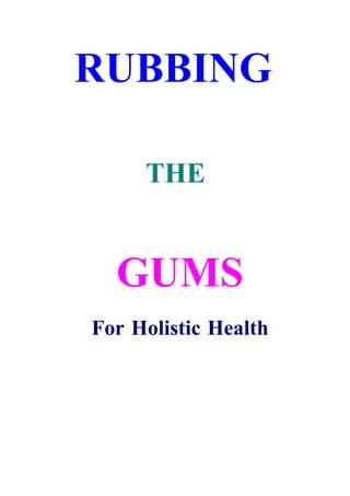 RUBBING
THE
GUMS
For Holistic Health
 