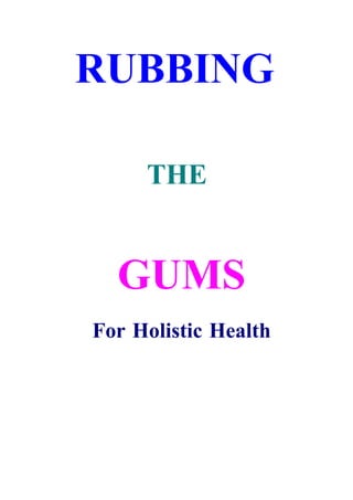 RUBBING

     THE


  GUMS
For Holistic Health
 
