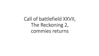 Call of battlefield XXVII,
The Reckoning 2,
commies returns
 