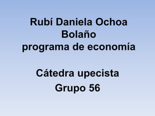 Rubí Daniela Ochoa 
Bolaño 
programa de economía 
Cátedra upecista 
Grupo 56 
 