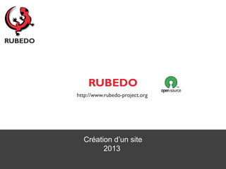 RUBEDO
http://www.rubedo-project.org




  Création d’un site
        2013
 