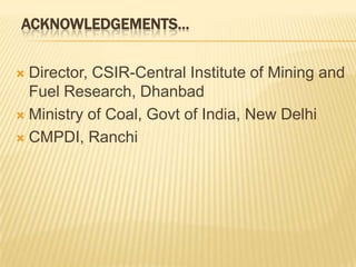 ACKNOWLEDGEMENTS…
Director, CSIR-Central Institute of Mining and
Fuel Research, Dhanbad
 Ministry of Coal, Govt of India, New Delhi
 CMPDI, Ranchi


 