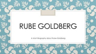 RUBE GOLDBERG
A short Biography about Rube Goldberg
 