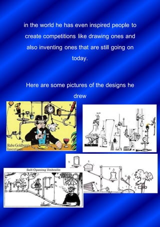 in the world he has even inspired people to
create competitions like drawing ones and
also inventing ones that are still going on
today.
Here are some pictures of the designs he
drew
 