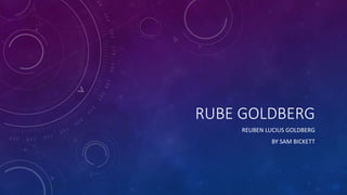RUBE GOLDBERG
REUBEN LUCIUS GOLDBERG
BY SAM BICKETT
 