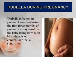  "Rubella infection in
pregnant women during
the first three months of
pregnancy may result in
the baby being born with
birth defects or
congenital rubella
syndrome.
 
