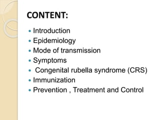 CONTENT:
 Introduction
 Epidemiology
 Mode of transmission
 Symptoms
 Congenital rubella syndrome (CRS)
 Immunization
 Prevention , Treatment and Control
 