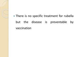  There is no specific treatment for rubella
but the disease is preventable by
vaccination
 