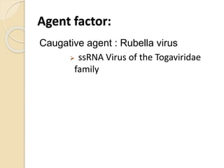 Agent factor:
Caugative agent : Rubella virus
 ssRNA Virus of the Togaviridae
family
 