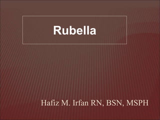 Hafiz M. Irfan RN, BSN, MSPH
Rubella
 