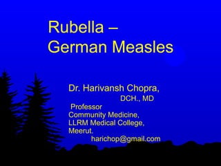 Rubella –
German Measles
Dr. Harivansh Chopra,
DCH., MD
Professor
Community Medicine,
LLRM Medical College,
Meerut.
harichop@gmail.com
 