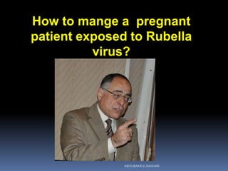 How to mange a pregnant
patient exposed to Rubella
virus?
ABOUBAKR ELNASHAR
 