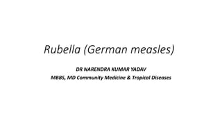 Rubella (German measles)
DR NARENDRA KUMAR YADAV
MBBS, MD Community Medicine & Tropical Diseases
 