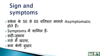  रूबेला क
े 50 से 65 प्रततशत मामले Asymptomatic
होते हैं।
 Symptoms में शालमल हैं-
 सदी-िुकाम
 गले में खराश,
 कम श्रेणी बुखार
 