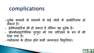  दुलमभ मामलों में वयथकों में कई िोडों में आर्थ्ामजजिया हो
सकता है।
 इंसेफ
े लाइदटस भी हो सकता है लेककन यह दुलमभ है।
 र्थ्ोम्बोसाइटोपेतनक पुरपुरा को एक िदटलता क
े रूप में भी
देखा गया है।
 गभामवथथा क
े दौरान होने वाली िन्मिात ववकृ ततयां।
 