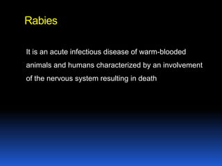 Rabies

It is an acute infectious disease of warm-blooded
animals and humans characterized by an involvement
of the nervous system resulting in death
 