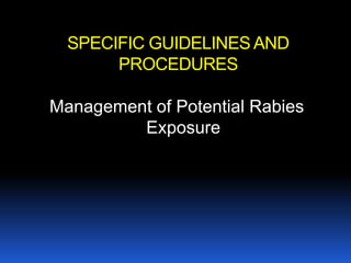 SPECIFIC GUIDELINES AND
       PROCEDURES

Management of Potential Rabies
         Exposure
 