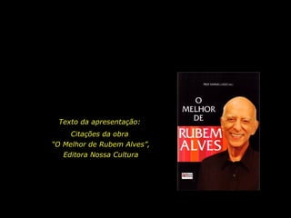Texto da apresentação:
Citações da obra
“O Melhor de Rubem Alves”,
Editora Nossa Cultura
 