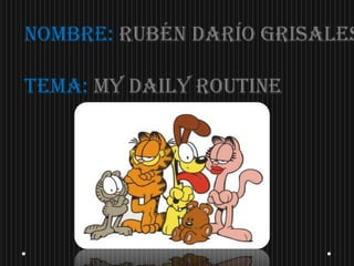 Nombre: Rubén Darío Grisales
Tema: My daily routine
 
