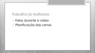 Trabalho já realizadoFalas durante o vídeoPlanificação das cenas Ruben Alves | nº12 | 12ºPM