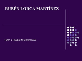 RUBÉN LORCA MARTÍNEZ TEMA  2 REDES INFORMÁTICAS 