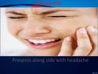 FACIAL PAIN

Presents along side with headache

 