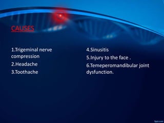 CAUSES
1.Trigeminal nerve
compression
2.Headache
3.Toothache

4.Sinusitis
5.Injury to the face .
6.Temeperomandibular joint
dysfunction.

 