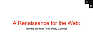 A Renaissance for the Web:
Moving on from Third Party Cookies
 