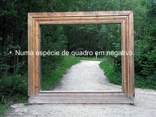 Numa espécie de quadro em negativo. 