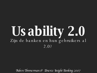 Usability 2.0 Zijn de banken en hun gebruikers al 2.0? Ruben Timmerman @ Emerce Insight Banking 2007 