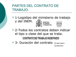 PARTES DEL CONTRATO DE TRABAJO. 1-Logotipo del ministerio de trabajo y del INEM. 2-Todos los contratos deben indicar el tipo o clase del que se trata. 3- Duración del contrato 