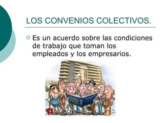 LOS CONVENIOS COLECTIVOS. Es un acuerdo sobre las condiciones de trabajo que toman los empleados y los empresarios. 