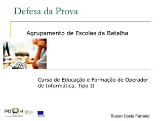Defesa da Prova Agrupamento de Escolas da Batalha Curso de Educação e Formação de Operador de Informática, Tipo II Ruben Costa Ferreira 