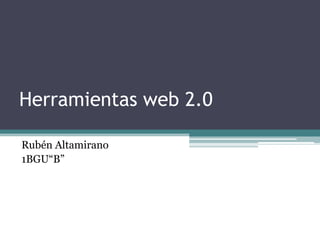 Herramientas web 2.0
Rubén Altamirano
1BGU“B”

 