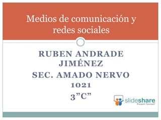 RUBEN ANDRADE
JIMÉNEZ
SEC. AMADO NERVO
1021
3”C”
Medios de comunicación y
redes sociales
 